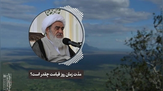 مدّت زمان روز قیامت چقدر است؟(آیت الله العظمی مظاهری)